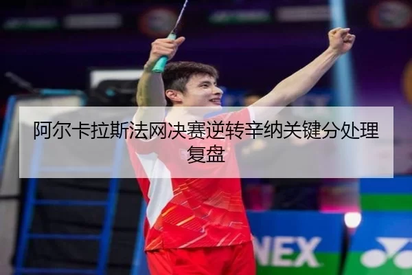 阿尔卡拉斯法网决赛逆转辛纳关键分处理复盘
