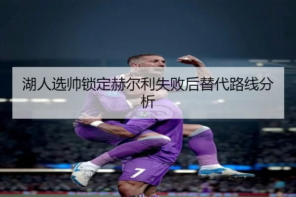 湖人选帅锁定赫尔利失败后替代路线分析