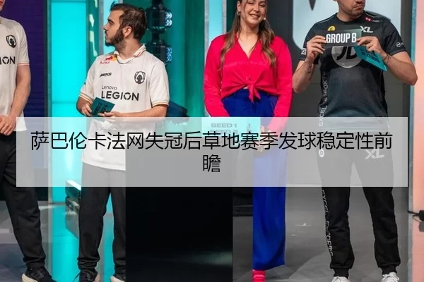 萨巴伦卡法网失冠后草地赛季发球稳定性前瞻