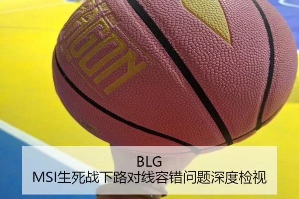 BLG MSI生死战下路对线容错问题深度检视