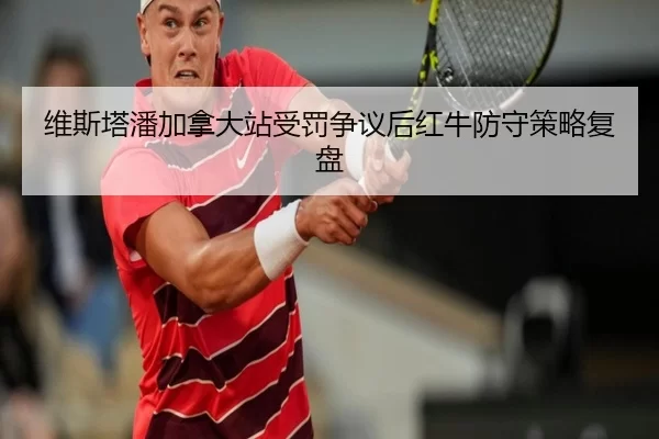维斯塔潘加拿大站受罚争议后红牛防守策略复盘