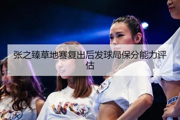 张之臻草地赛复出后发球局保分能力评估