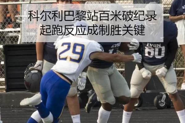 科尔利巴黎站百米破纪录 起跑反应成制胜关键