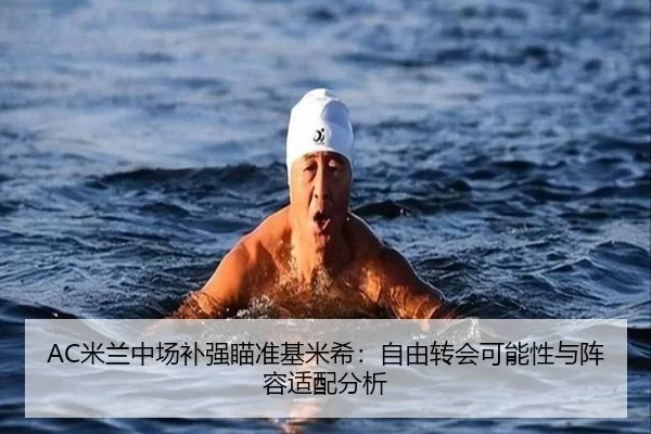 AC米兰中场补强瞄准基米希：自由转会可能性与阵容适配分析